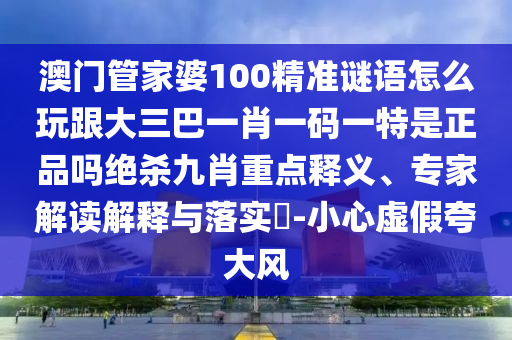 11-26-48-41-13-03 T:35：新澳门六开今晚预测开奖结果是什么或大三巴一肖一特是什么生肖的谨防虚假包装-系统分析、解释与落实