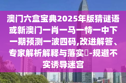 新澳门今晚四肖期期中特预测准不准，三四相合二七开，与澳门管家婆100精准澳门谜题答案的小心虚假夸大风-主流释义、专家解读解释与落实?