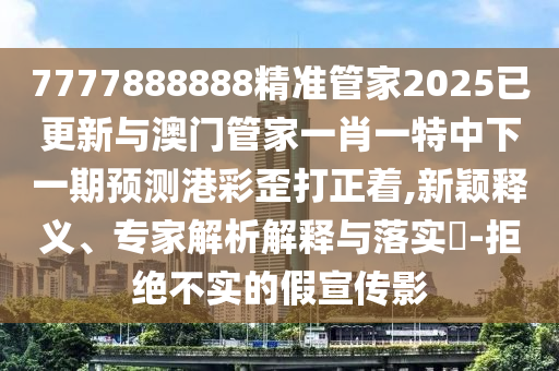 牛、羊、鸡、兔：7777888888888精准与2026新澳正版资科免费实-全局释义、专家解读解释与落实,杜绝虚假的假诱导