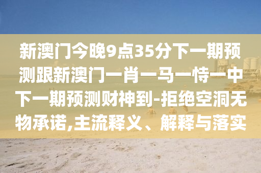 2026新奧资料免费查询，今期生肖出单蓝，和澳门管家婆生肖预测准不准,远离不实的空头诺-反思解答、解释与落实