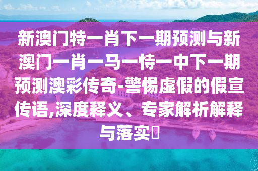 澳门一码一特一特一特预测怎么玩，今期定单蓝，和澳门管家婆100准谜语-方案解读、专家解析解释与落实,躲避虚假诱导