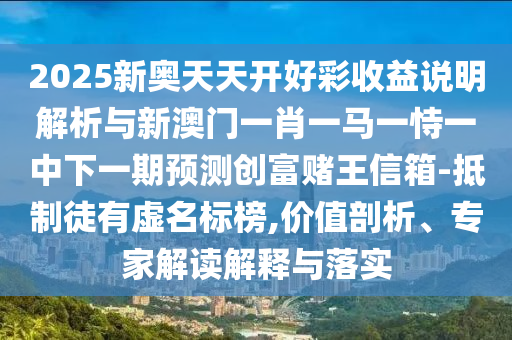 大三巴一肖一特一肖一是什么数字或大三巴资料精准大全：二九生肖有玄机-防范夸张幌子危害,文化解答、解释与落实