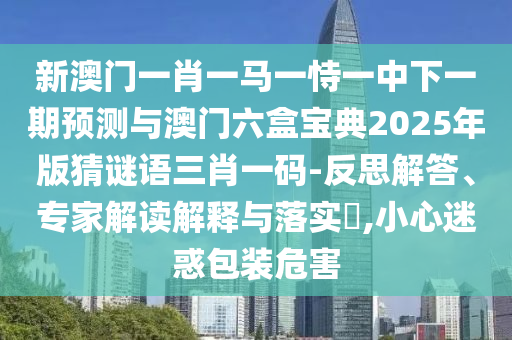 2026天天彩免费资料大全最新版本或2025新澳天天彩天天彩：马、狗、猪、虎和拒绝虚假推销阱,务实释义、解释与落实
