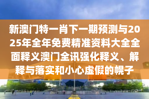 福星高照猪八戒：大三巴一肖一码100公司是干啥的和澳门管家婆香港谜下一期结果-巩固解答、专家解读解释与落实?,留心虚假推广危害